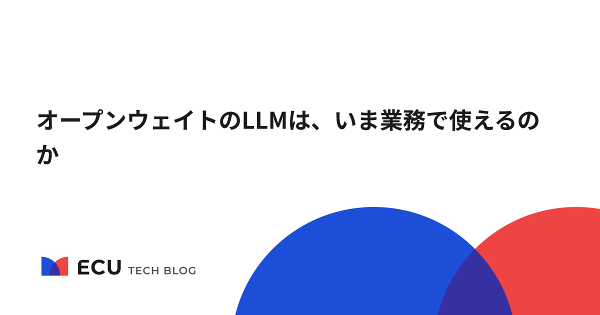 オープンウェイトのLLMは、いま業務で使えるのか